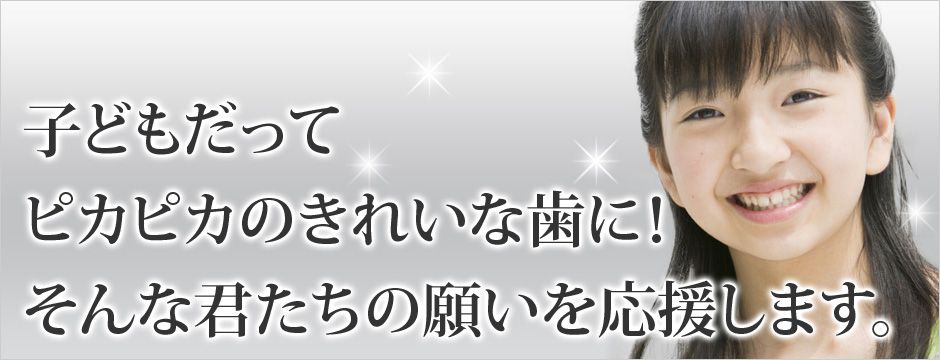 子どもだってピカピカのきれいな歯に！ そんな君たちの願いを応援します