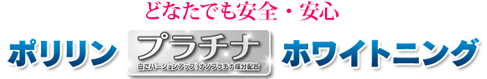 どなたでも安全・安心ポリリンプラチナホワイトニング